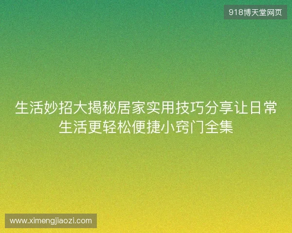 生活妙招大揭秘居家实用技巧分享让日常生活更轻松便捷小窍门全集